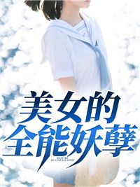 (精品)美女的全能妖孽小说 第12章