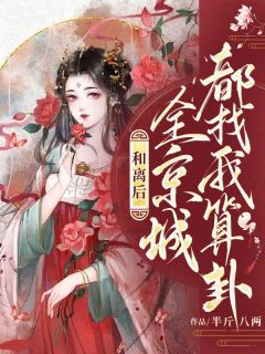 《和离后，全京城都找我算卦》小说章节列表在线阅读 姜清玉洛寒小说全文
