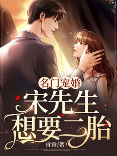 《名门宠婚：宋先生想要二胎》小说完结版免费阅读 施千青宋凌骁小说阅读