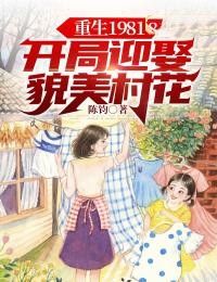 主角是陈飞柳叶儿的小说在哪看 《重生1981：开局迎娶貌美村花》小说阅读入口