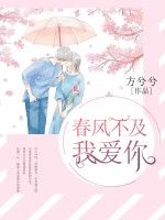 《春风不及我爱你》小说全文在线阅读 《春风不及我爱你》最新章节列表