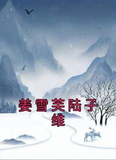 姜雪芙陆子维佚名最新小说全文阅读