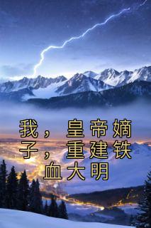 《我，皇帝嫡子，重建铁血大明》小说主角朱慈炯李自成全文章节免费在线阅读